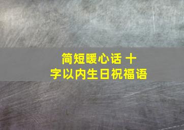 简短暖心话 十字以内生日祝福语